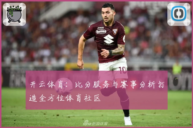 开云体育：比分服务与赛事分析打造全方位体育社区