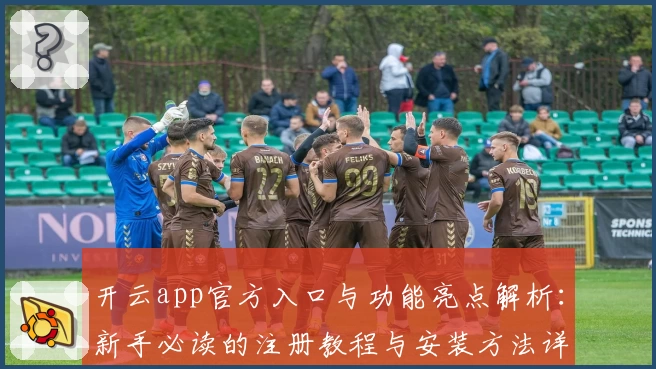 开云app官方入口与功能亮点解析：新手必读的注册教程与安装方法详解