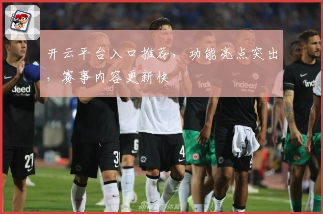 开云平台入口推荐，功能亮点突出，赛事内容更新快
