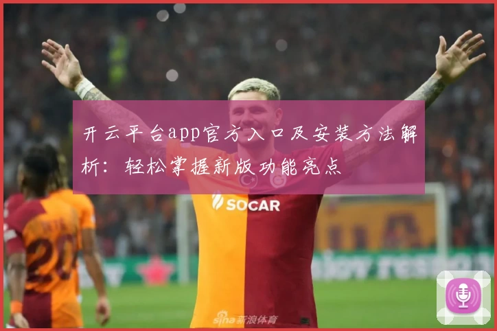 开云平台app官方入口及安装方法解析:轻松掌握新版功能亮点