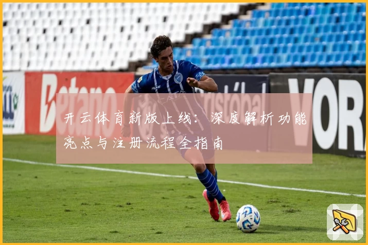 开云体育新版上线：深度解析功能亮点与注册流程全指南