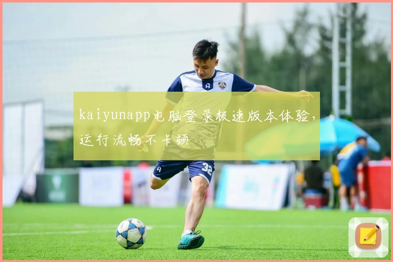 kaiyunapp电脑登录极速版本体验，运行流畅不卡顿