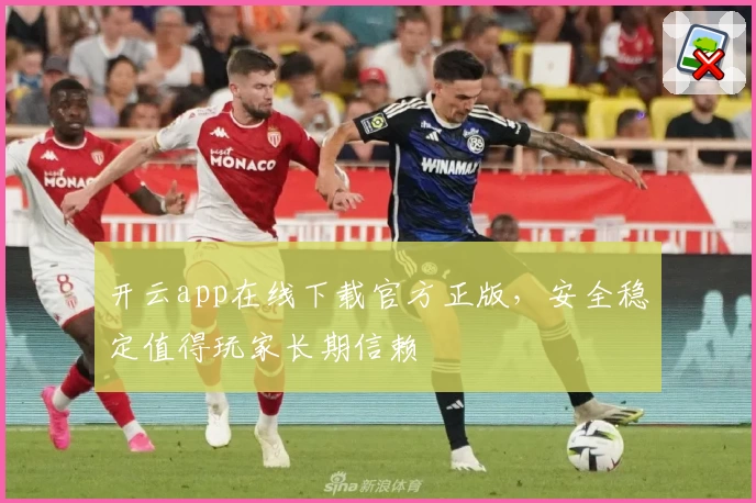 开云app在线下载官方正版，安全稳定值得玩家长期信赖