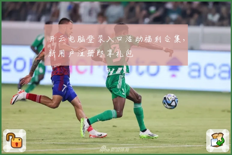 开云电脑登录入口活动福利合集，新用户注册即享礼包