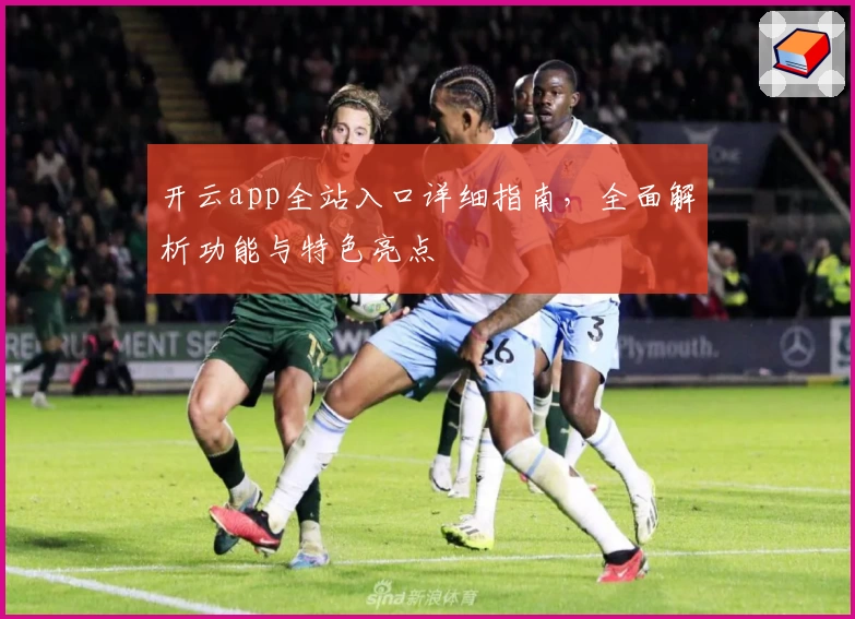 开云app全站入口详细指南，全面解析功能与特色亮点