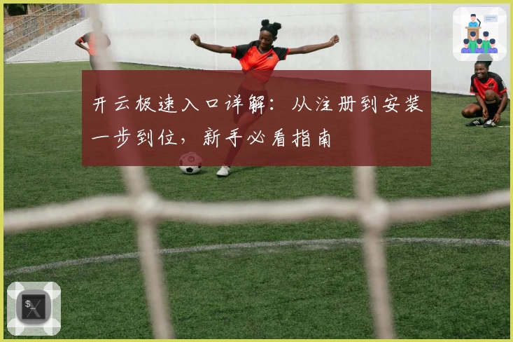 开云极速入口详解：从注册到安装一步到位，新手必看指南