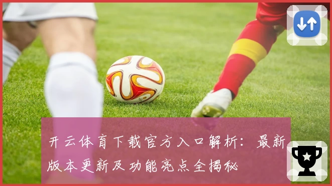 开云体育下载官方入口解析：最新版本更新及功能亮点全揭秘