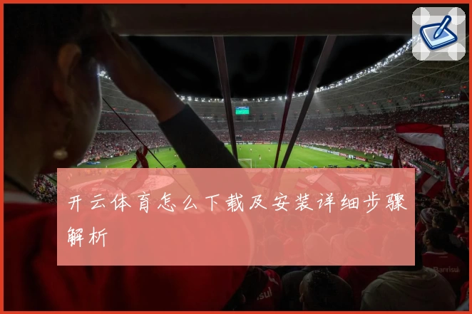 开云体育怎么下载及安装详细步骤解析