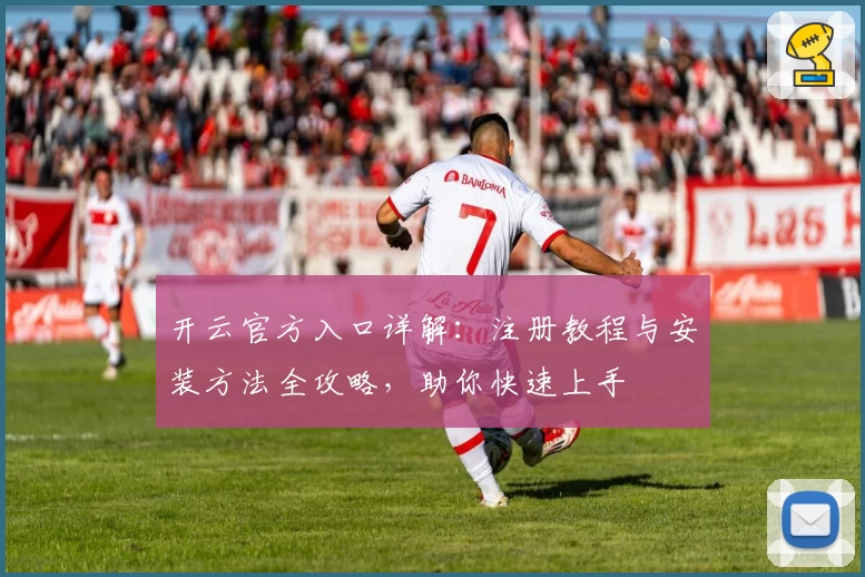 开云官方入口详解：注册教程与安装方法全攻略，助你快速上手
