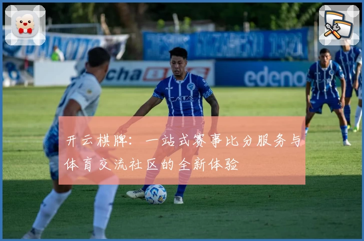 开云棋牌：一站式赛事比分服务与体育交流社区的全新体验