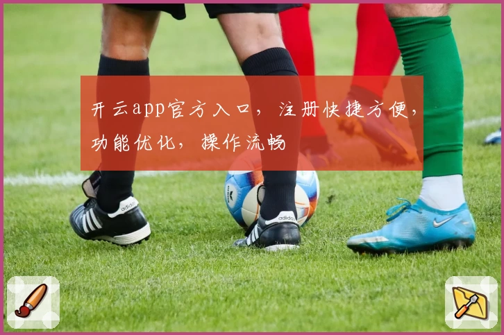 开云app官方入口，注册快捷方便，功能优化，操作流畅