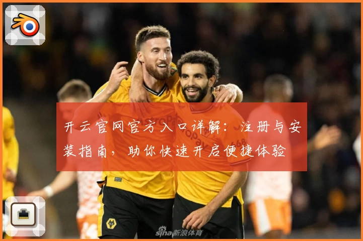 开云官网官方入口详解：注册与安装指南，助你快速开启便捷体验