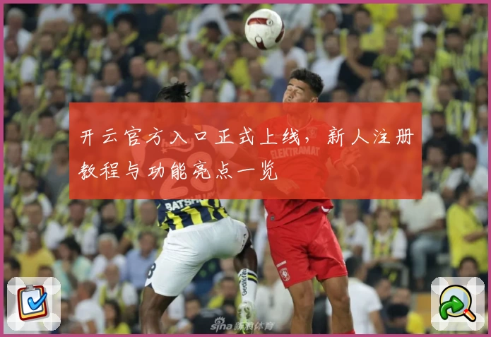 开云官方入口正式上线，新人注册教程与功能亮点一览