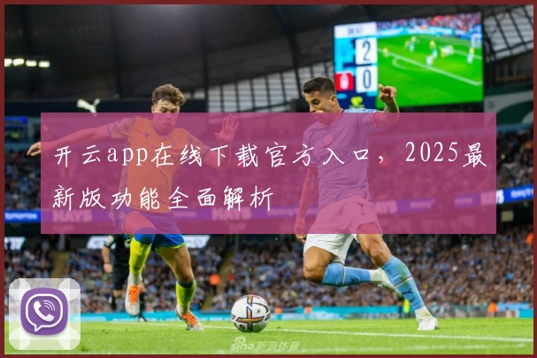 开云app在线下载官方入口,2025最新版功能全面解析