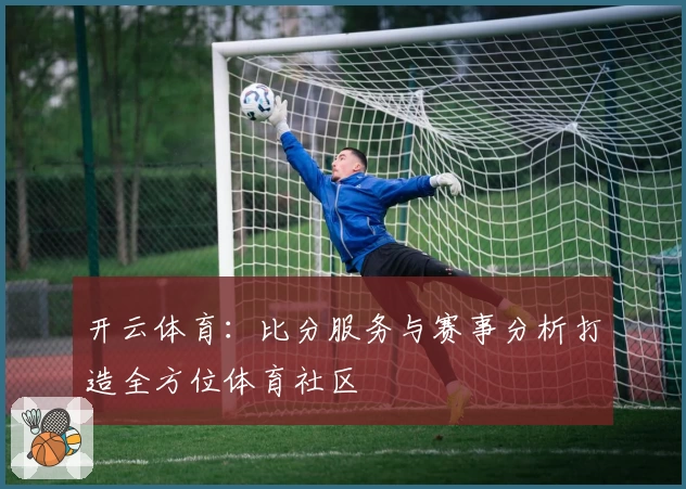 开云体育：比分服务与赛事分析打造全方位体育社区
