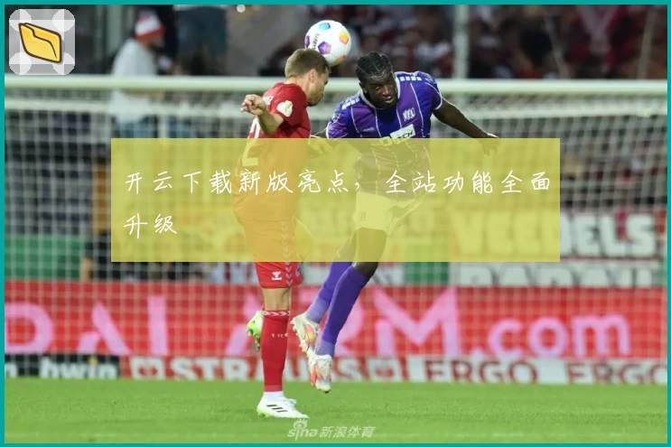 开云下载新版亮点，全站功能全面升级