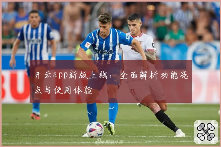 开云app新版上线，全面解析功能亮点与使用体验