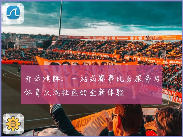 开云棋牌：一站式赛事比分服务与体育交流社区的全新体验