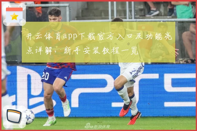 开云体育app下载官方入口及功能亮点详解，新手安装教程一览