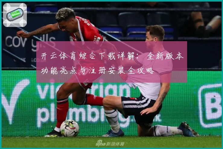 开云体育综合下载详解：全新版本功能亮点与注册安装全攻略