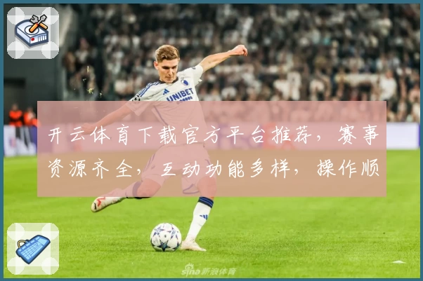 开云体育下载官方平台推荐，赛事资源齐全，互动功能多样，操作顺畅