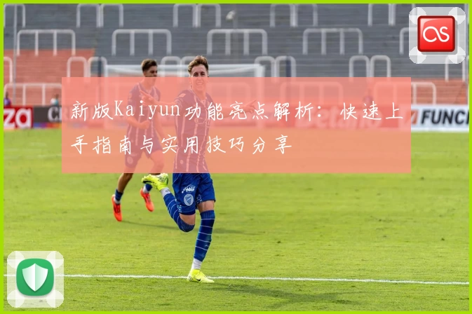 新版Kaiyun功能亮点解析:快速上手指南与实用技巧分享