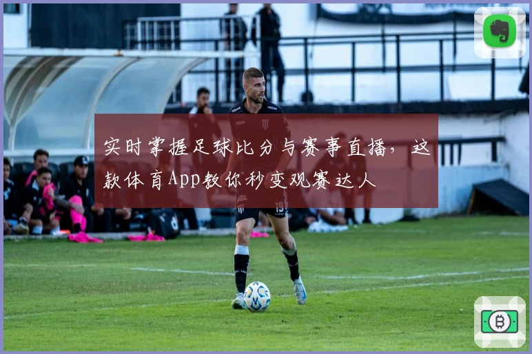 实时掌握足球比分与赛事直播，这款体育App教你秒变观赛达人