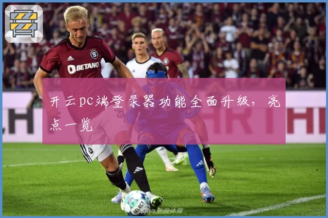 开云pc端登录器功能全面升级，亮点一览
