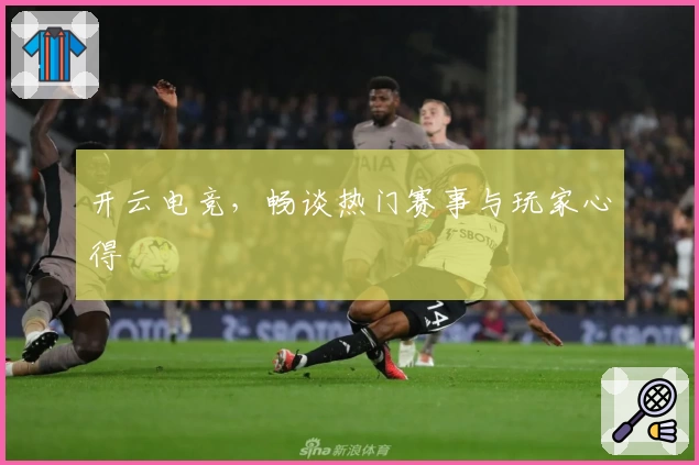 开云电竞，畅谈热门赛事与玩家心得