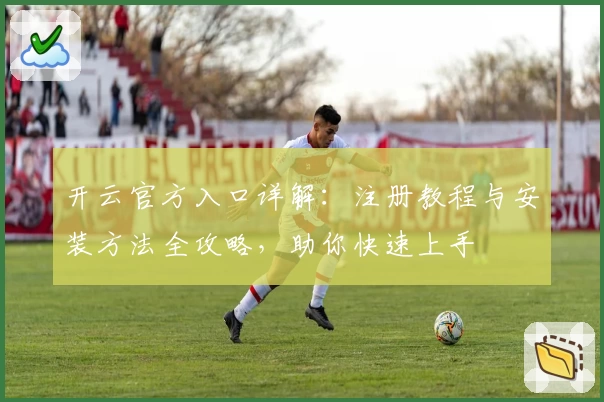 开云官方入口详解:注册教程与安装方法全攻略,助你快速上手