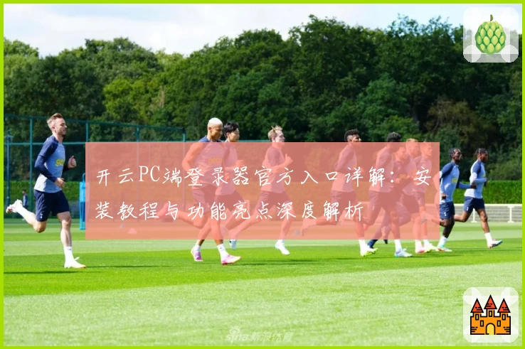 开云PC端登录器官方入口详解：安装教程与功能亮点深度解析