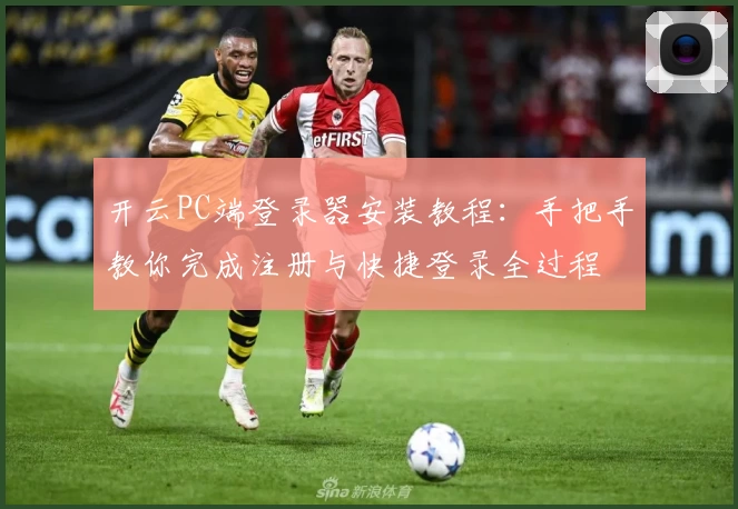 开云PC端登录器安装教程：手把手教你完成注册与快捷登录全过程