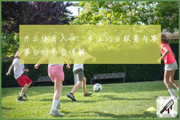 开云体育入口：专业比分服务与赛事分析平台详解