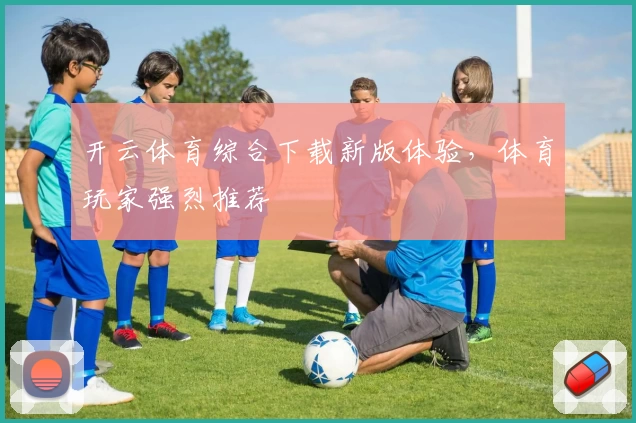 开云体育综合下载新版体验,体育玩家强烈推荐