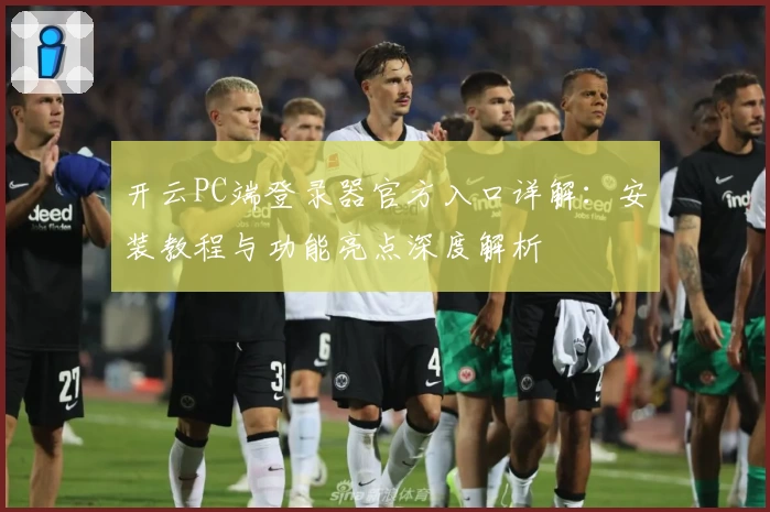 开云PC端登录器官方入口详解：安装教程与功能亮点深度解析