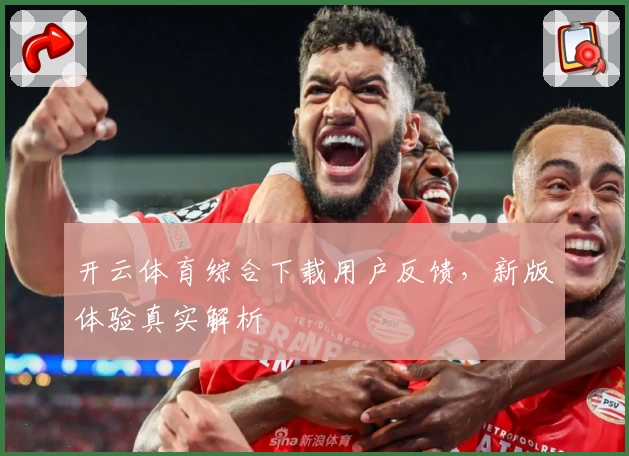 开云体育综合下载用户反馈,新版体验真实解析