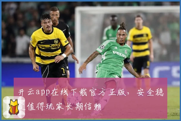 开云app在线下载官方正版，安全稳定值得玩家长期信赖