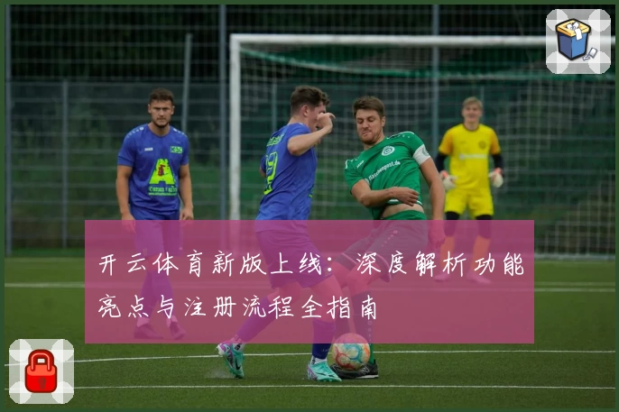 开云体育新版上线：深度解析功能亮点与注册流程全指南