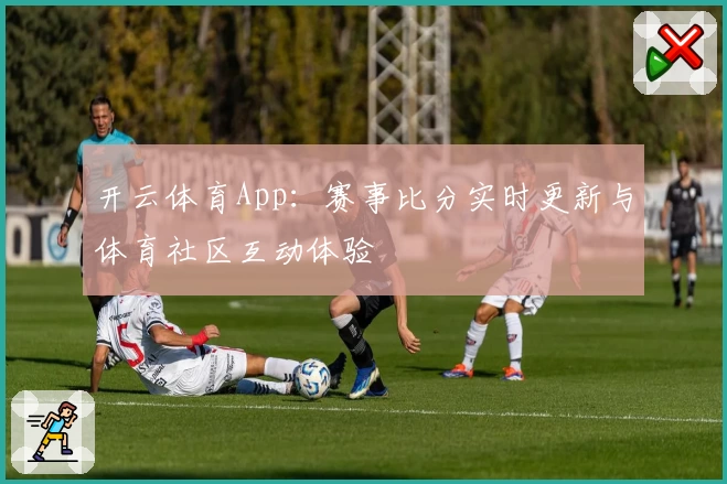 开云体育App:赛事比分实时更新与体育社区互动体验
