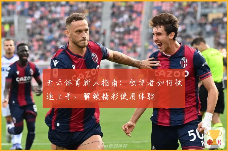 开云体育新人指南:初学者如何快速上手,解锁精彩使用体验