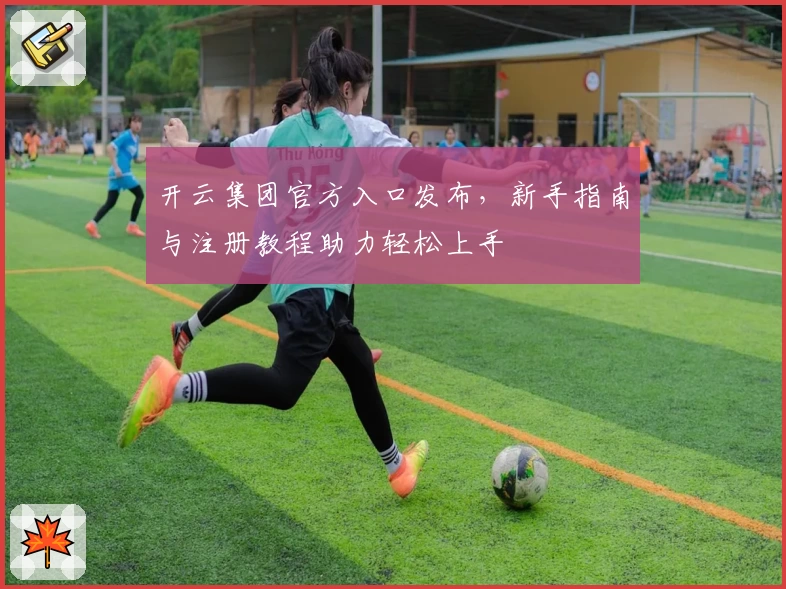 开云集团官方入口发布,新手指南与注册教程助力轻松上手