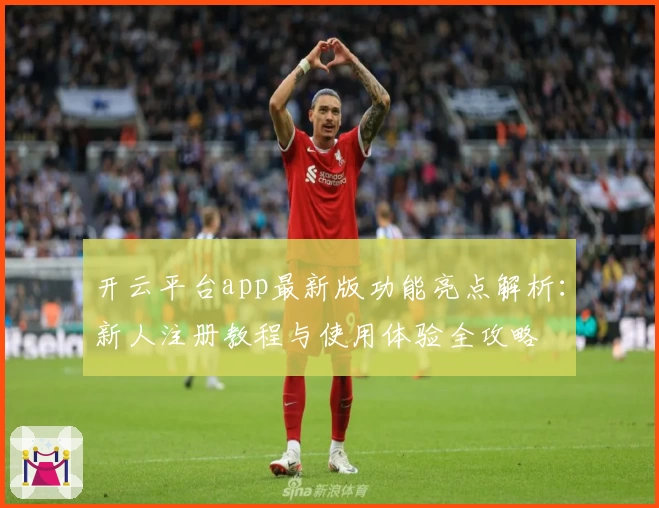 开云平台app最新版功能亮点解析：新人注册教程与使用体验全攻略