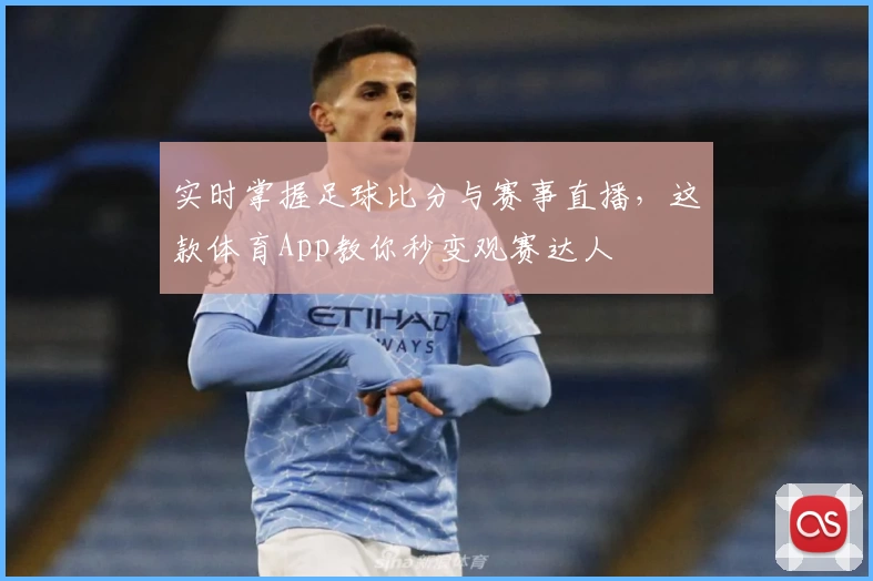 实时掌握足球比分与赛事直播，这款体育App教你秒变观赛达人