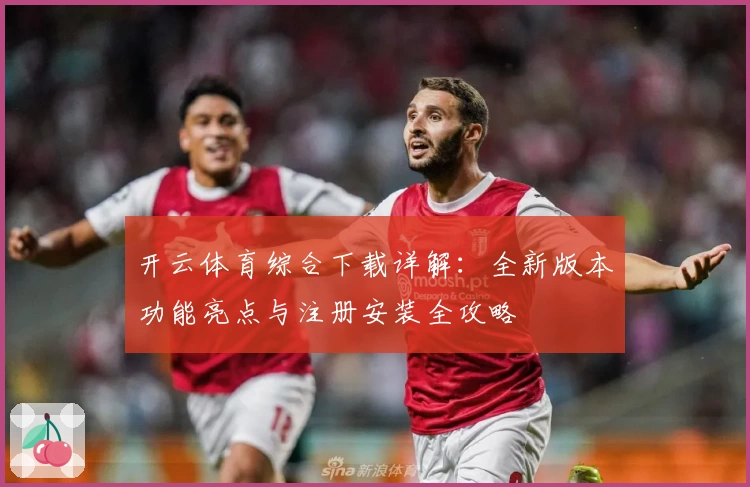 开云体育综合下载详解：全新版本功能亮点与注册安装全攻略