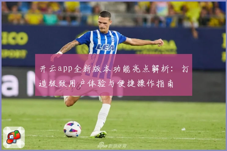 开云app全新版本功能亮点解析：打造极致用户体验与便捷操作指南